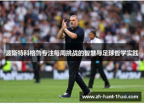 波斯特科格鲁专注每周挑战的智慧与足球哲学实践