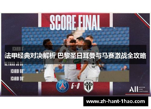 法甲经典对决解析 巴黎圣日耳曼与马赛激战全攻略 法甲经典对决解析 巴黎圣日耳曼与马赛激战全攻略