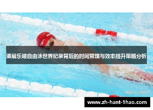 潘展乐破自由泳世界纪录背后的时间管理与效率提升策略分析