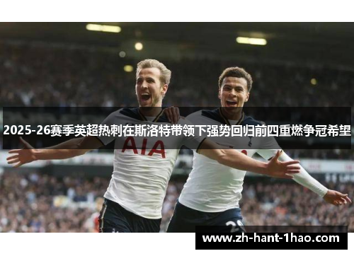 2025-26赛季英超热刺在斯洛特带领下强势回归前四重燃争冠希望