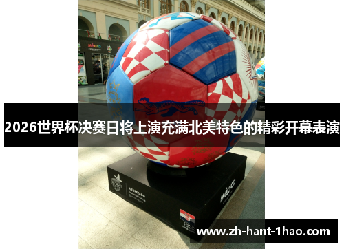 2026世界杯决赛日将上演充满北美特色的精彩开幕表演