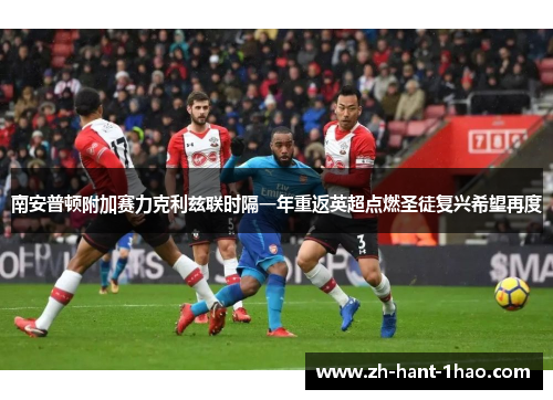 南安普顿附加赛力克利兹联时隔一年重返英超点燃圣徒复兴希望再度