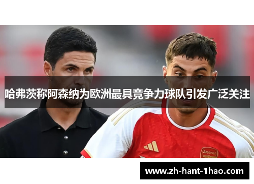 哈弗茨称阿森纳为欧洲最具竞争力球队引发广泛关注