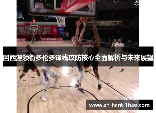 因西涅领衔多伦多锋线攻防核心全面解析与未来展望