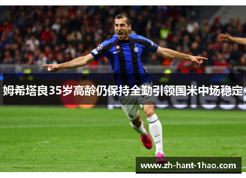 姆希塔良35岁高龄仍保持全勤引领国米中场稳定