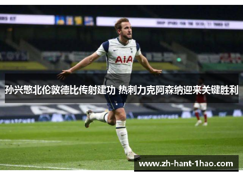 孙兴慜北伦敦德比传射建功 热刺力克阿森纳迎来关键胜利