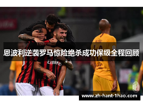恩波利逆袭罗马惊险绝杀成功保级全程回顾
