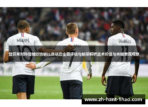 登贝莱对阵曼城欧协联比赛状态全面评估与前景解析战术价值与关键表现观察
