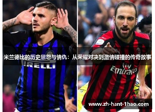 米兰德比的历史恩怨与情仇：从荣耀对决到激情碰撞的传奇故事