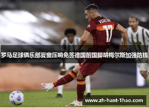 罗马足球俱乐部夏窗压哨免签德国前国脚胡梅尔斯加强防线