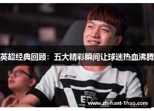 英超经典回顾：五大精彩瞬间让球迷热血沸腾