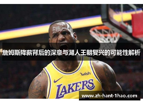 詹姆斯降薪背后的深意与湖人王朝复兴的可能性解析