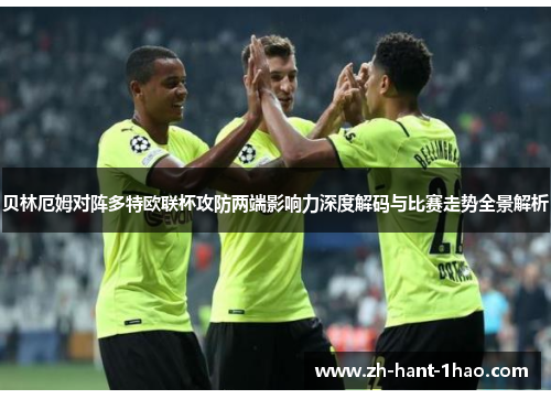 贝林厄姆对阵多特欧联杯攻防两端影响力深度解码与比赛走势全景解析 贝林厄姆对阵多特欧联杯攻防两端影响力深度解码与比赛走势全景解析