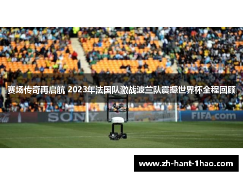 赛场传奇再启航 2023年法国队激战波兰队震撼世界杯全程回顾