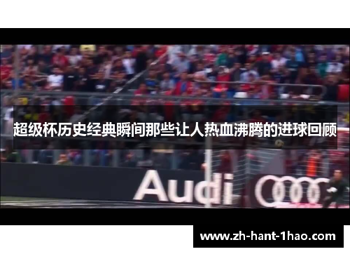 超级杯历史经典瞬间那些让人热血沸腾的进球回顾