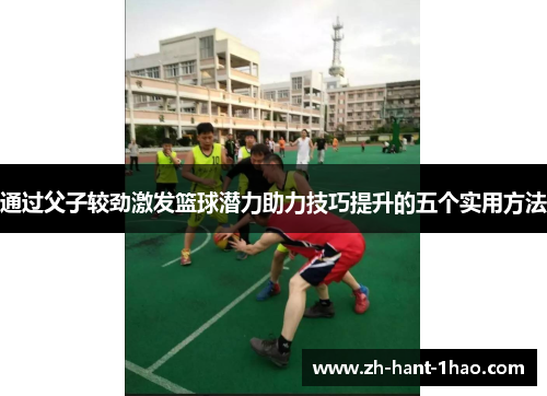 通过父子较劲激发篮球潜力助力技巧提升的五个实用方法 通过父子较劲激发篮球潜力助力技巧提升的五个实用方法
