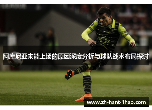 阿库尼亚未能上场的原因深度分析与球队战术布局探讨