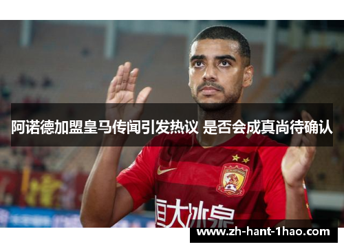 阿诺德加盟皇马传闻引发热议 是否会成真尚待确认 阿诺德加盟皇马传闻引发热议 是否会成真尚待确认